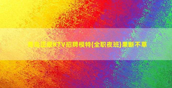 青岛正规KTV招聘模特{全职夜班}果断不草